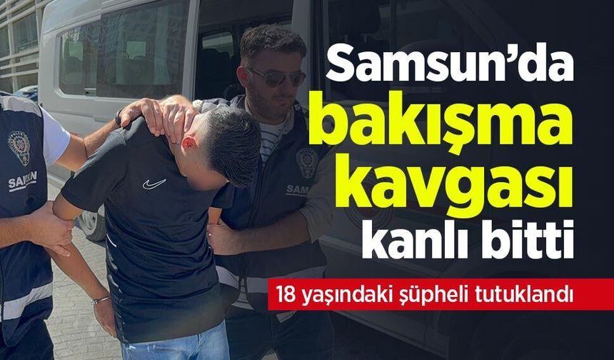 Samsun’da bakışma kavgası kanlı bitti: 18 yaşındaki şüpheli tutuklandı
