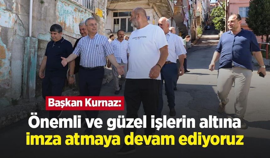Başkan Kurnaz: "Önemli ve güzel işlerin altına imza atmaya devam ediyoruz"