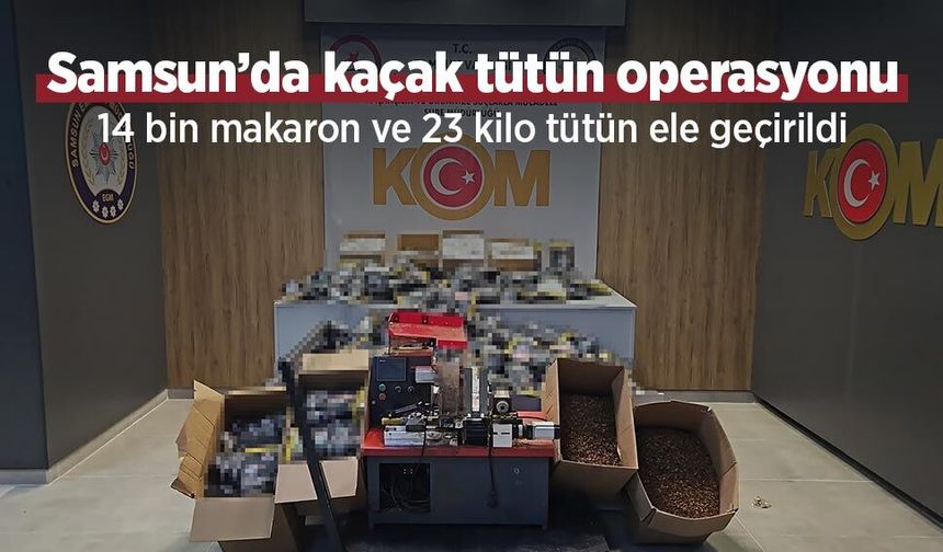Samsun’da kaçak tütün operasyonu: 14 bin makaron ve 23 kilo tütün ele geçirildi