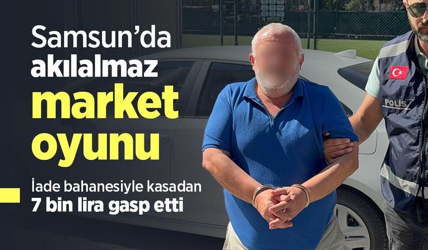 Samsun’da akılalmaz market oyunu: İade bahanesiyle kasadan 7 bin lira gasp etti