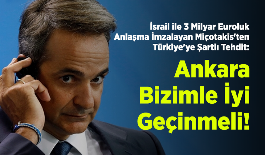 İsrail ile 3 Milyar Euroluk Anlaşma İmzalayan Miçotakis'ten Türkiye'ye Şartlı Tehdit: "Ankara Bizimle İyi Geçinmeli!"