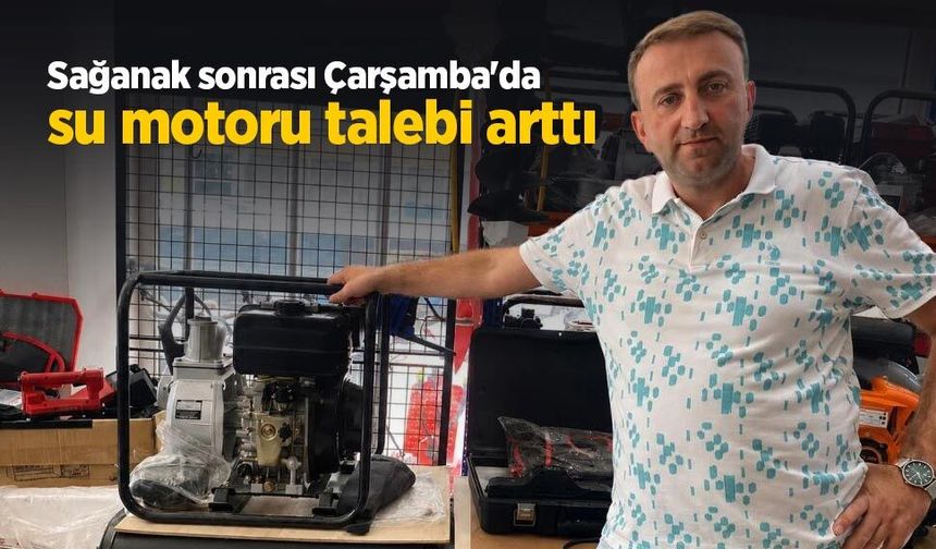 Sağanak sonrası Çarşamba'da su motoru talebi arttı