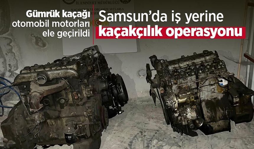 Samsun’da iş yerine kaçakçılık operasyonu: Gümrük kaçağı otomobil motorları ele geçirildi