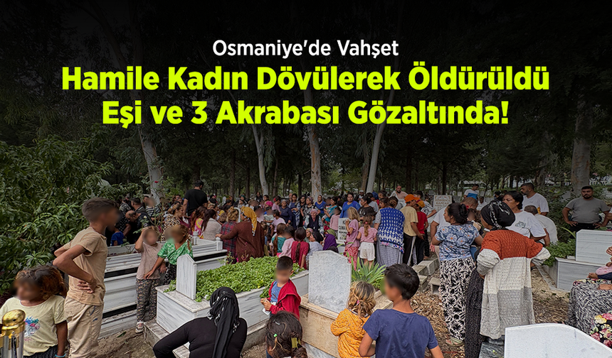 Osmaniye'de Vahşet: Hamile Kadın Dövülerek Öldürüldü, Eşi ve 3 Akrabası Gözaltında!