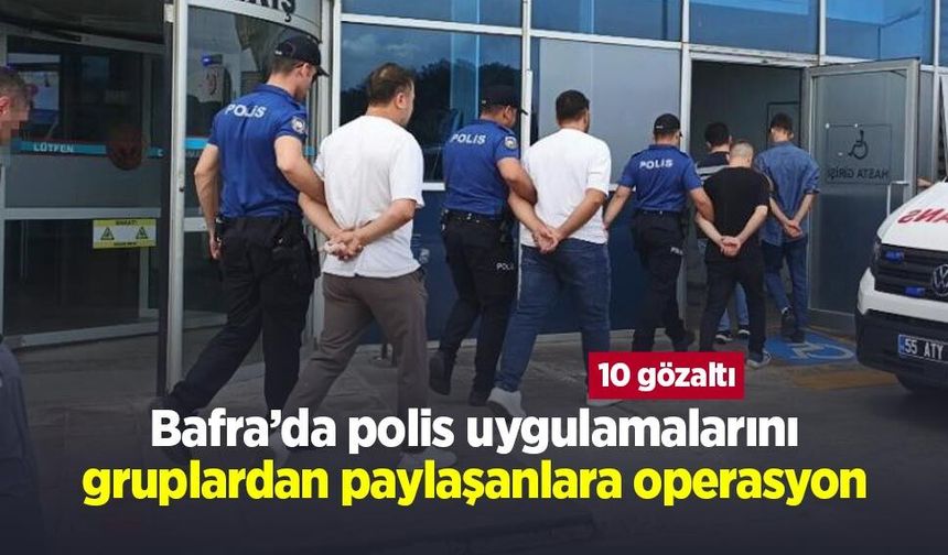Bafra’da polis uygulamalarını gruplardan paylaşanlara operasyon: 10 gözaltı