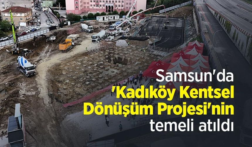 Samsun'da 'Kadıköy Kentsel Dönüşüm Projesi'nin temeli atıldı