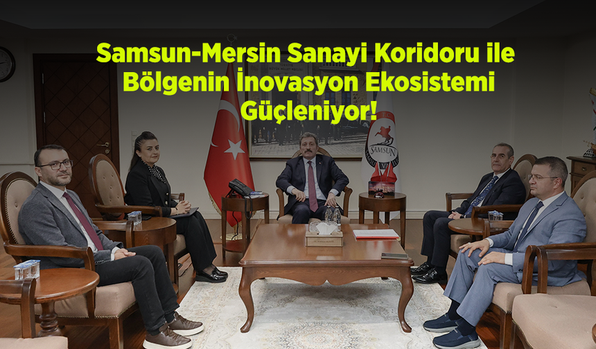 Samsun-Mersin Sanayi Koridoru ile Bölgenin İnovasyon Ekosistemi Güçleniyor!