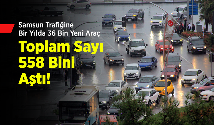 Samsun Trafiğine Bir Yılda 36 Bin Yeni Araç: Toplam Sayı 558 Bini Aştı!