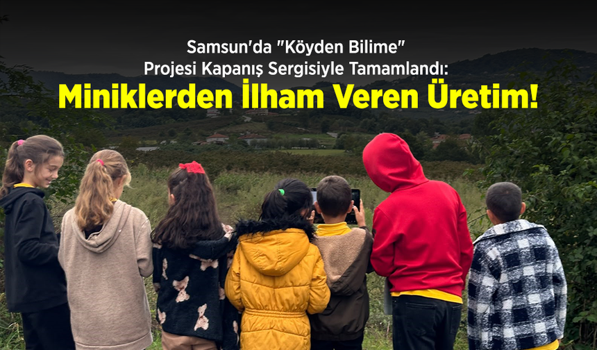 Samsun'da "Köyden Bilime" Projesi Kapanış Sergisiyle Tamamlandı: Miniklerden İlham Veren Üretim!