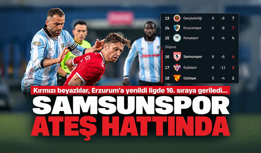 Samsunspor ateş hattında! Erzurumspor yenilgisi sonrası 16. sıraya geriledi
