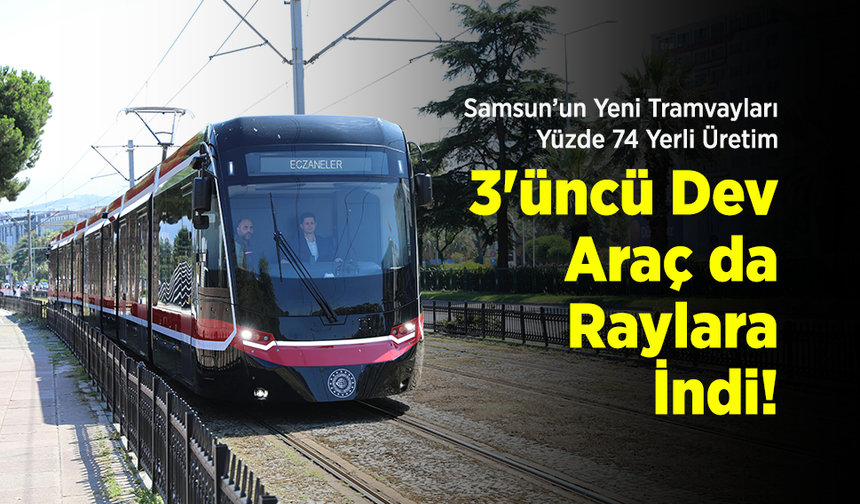 Samsun’un Yeni Tramvayları Yüzde 74 Yerli Üretim: 3'üncü Dev Araç da Raylara İndi!