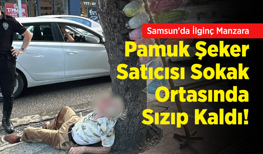 Samsun'da İlginç Manzara: Pamuk Şeker Satıcısı Sokak Ortasında Sızıp Kaldı!