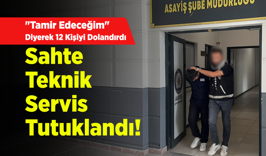 "Tamir Edeceğim" Diyerek 12 Kişiyi Dolandırdı: Sahte Teknik Servis Tutuklandı!