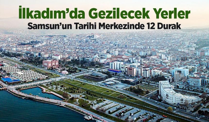 İlkadım’da Gezilecek Yerler: En Güzel 12 Yer
