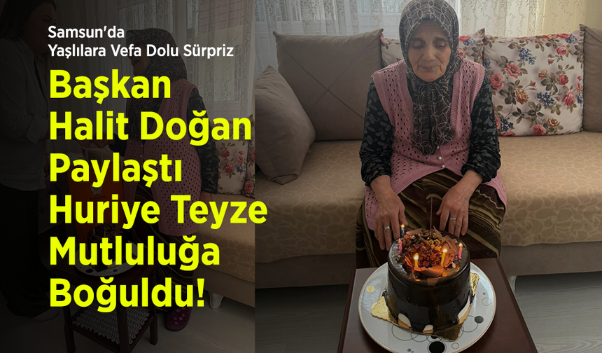 Samsun'da Yaşlılara Vefa Dolu Sürpriz: Başkan Halit Doğan Paylaştı, Huriye Teyze Mutluluğa Boğuldu!
