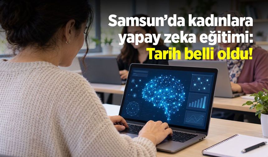 Samsun’da kadınlara yapay zekâ eğitimi: Tarih belli oldu