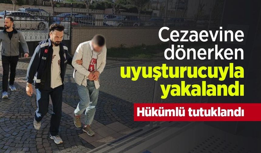 Cezaevine dönerken uyuşturucuyla yakalandı: Hükümlü tutuklandı