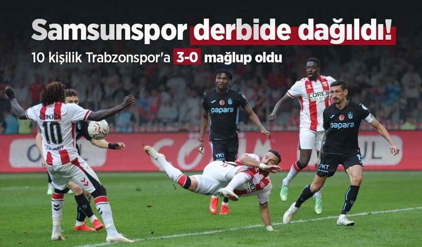 Samsunspor derbide dağıldı! 10 kişilik Trabzonspor'a 3-0 mağlup oldu