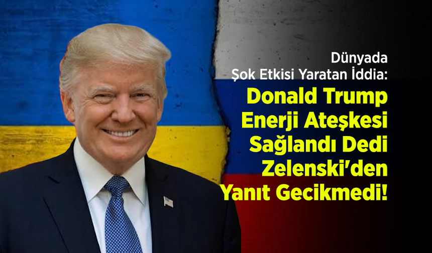 Dünyada Şok Etkisi Yaratan İddia: Trump "Enerji Ateşkesi Sağlandı" Dedi, Zelenski'den Yanıt Gecikmedi!