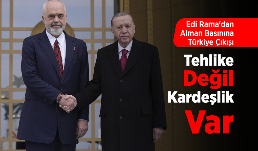 Edi Rama'dan Alman Basınına Türkiye Çıkışı: "Tehlike Değil, Kardeşlik Var"