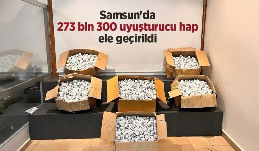 Samsun'da narkotik operasyonu: 273 bin 300 uyuşturucu hap ele geçirildi
