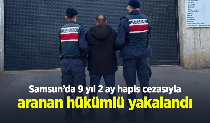 Samsun’da 9 yıl 2 ay hapis cezasıyla aranan hükümlü yakalandı
