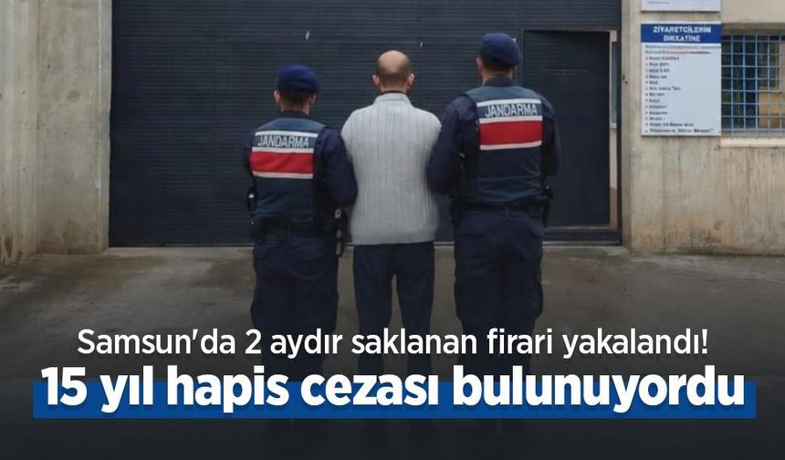 Samsun'da 2 aydır saklanan firari yakalandı! 15 yıl hapis cezası bulunuyordu
