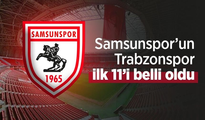 Samsunspor’un Trabzonspor maçı ilk 11’i açıklandı