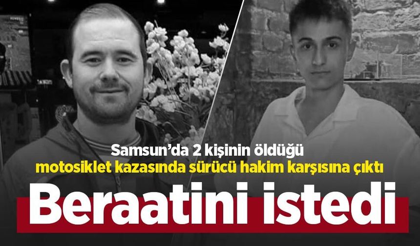 Samsun’da 2 kişinin öldüğü motosiklet kazasında sürücü hakim karşısına çıktı: Beraatini istedi