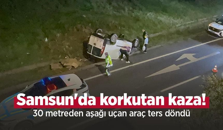 Samsun'da korkutan kaza! 30 metreden aşağı uçan araç ters döndü