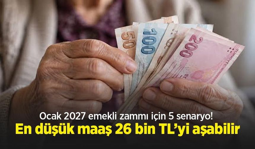 Ocak 2027 emekli zammı için 5 senaryo! En düşük maaş 26 bin TL’yi aşabilir