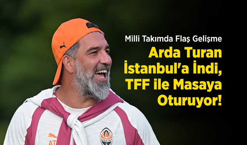 Milli Takımda Flaş Gelişme: Arda Turan İstanbul'a İndi, TFF ile Masaya Oturuyor!