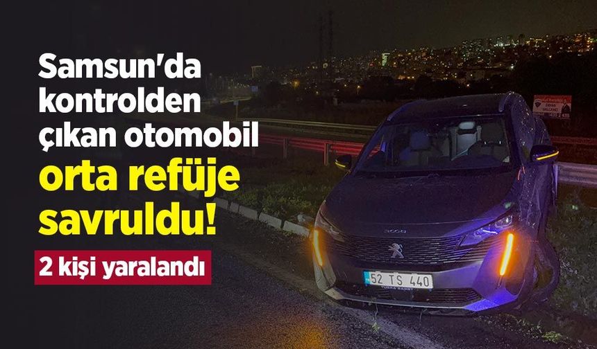 Samsun'da kontrolden çıkan otomobil orta refüje savruldu! 2 kişi yaralandı