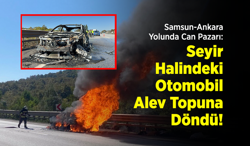 Samsun-Ankara Yolunda Can Pazarı: Seyir Halindeki Otomobil Alev Topuna Döndü!