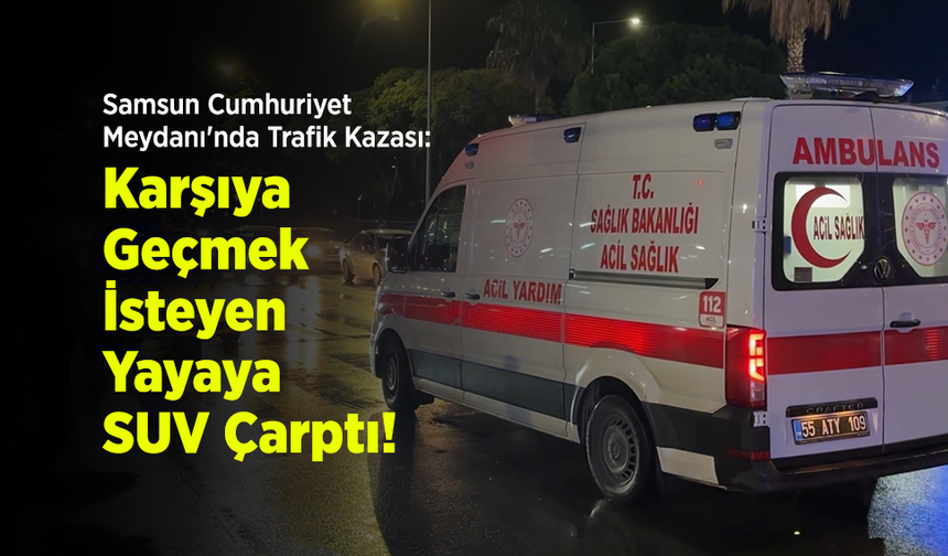 Samsun Cumhuriyet Meydanı'nda Trafik Kazası: Karşıya Geçmek İsteyen Yayaya SUV Çarptı!