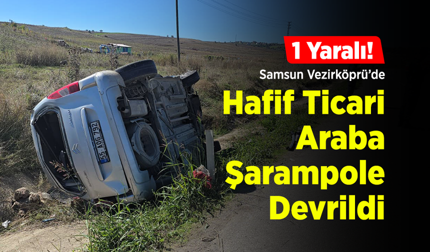 Samsun Vezirköprü'de Hafif Ticari Araç Şarampole Devrildi: 1 Yaralı!