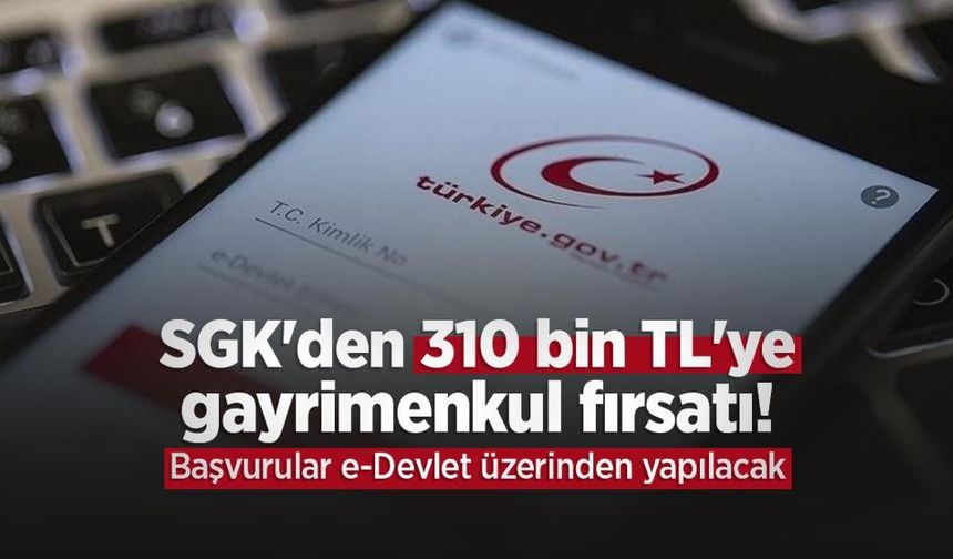 SGK'den 310 bin TL'ye gayrimenkul fırsatı! Başvurular e-Devlet üzerinden yapılacak