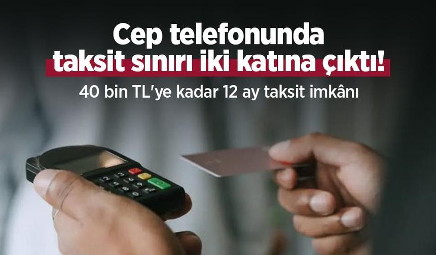 Cep telefonunda taksit sınırı iki katına çıktı! 40 bin TL'ye kadar 12 ay taksit imkânı