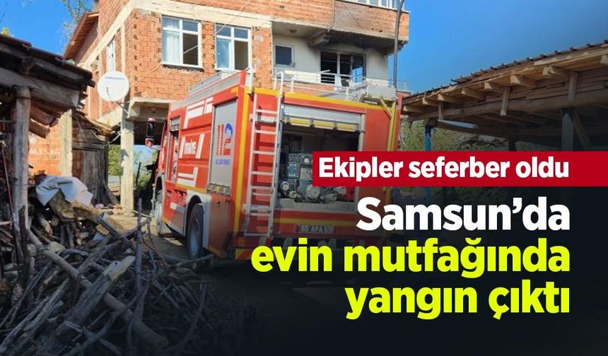 Samsun’da evin mutfağında yangın çıktı: Ekipler seferber oldu