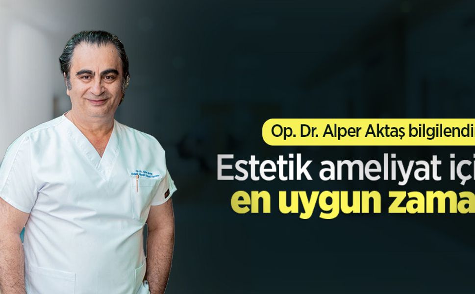 Op. Dr. Alper Aktaş bilgilendirdi: Estetik ameliyat için en uygun zaman