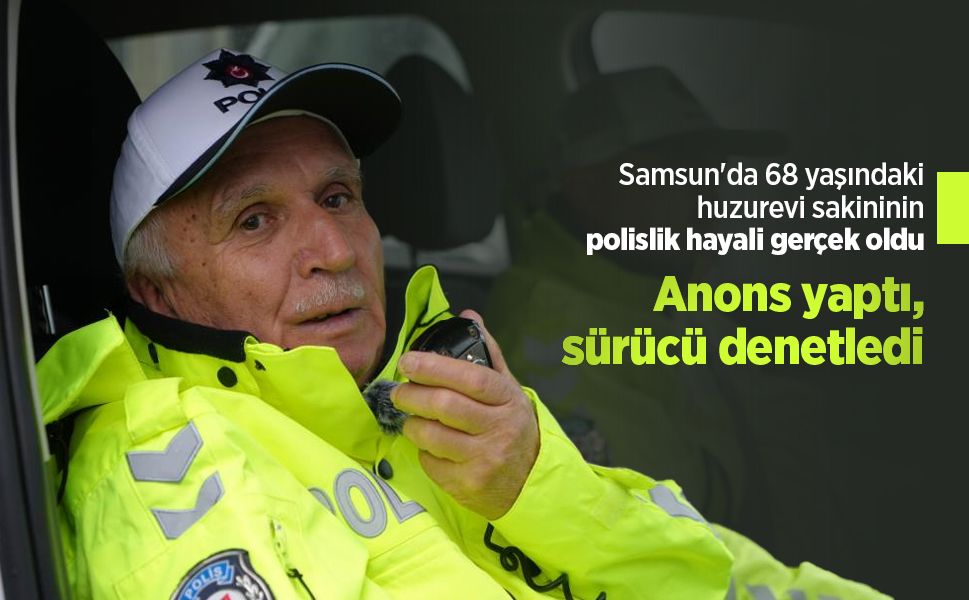 Samsun'da 68 yaşındaki huzurevi sakininin polislik hayali gerçek oldu: Anons yaptı, sürücü denetledi
