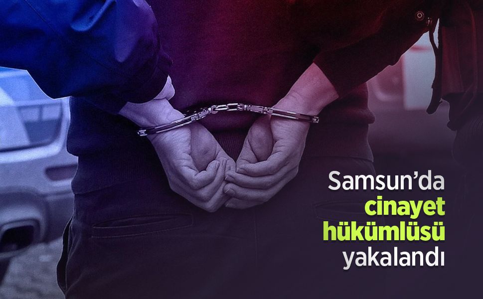 Samsun’da cinayet hükümlüsü yakalandı