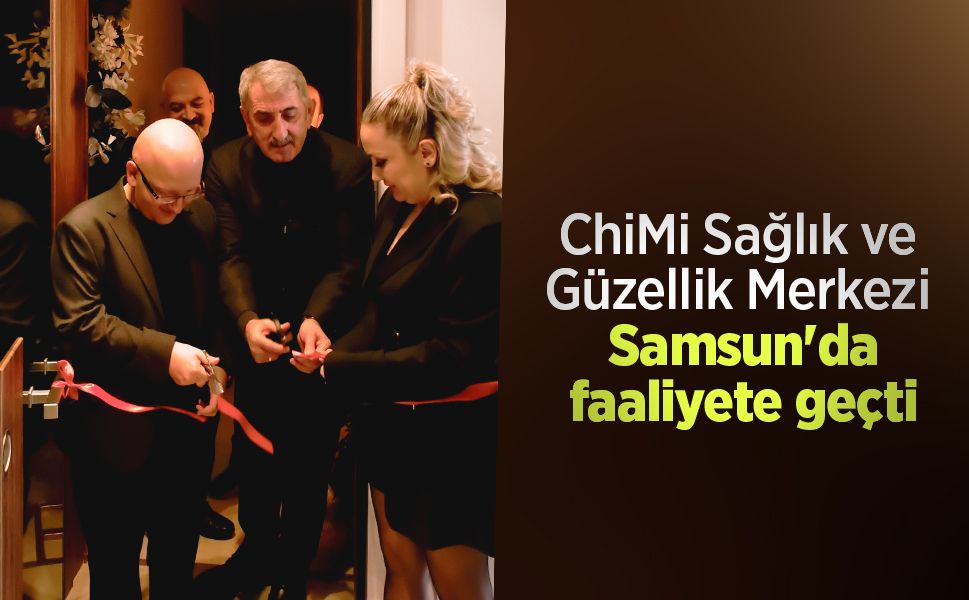 ChiMi Sağlık ve Güzellik Merkezi Samsun'da faaliyete geçti