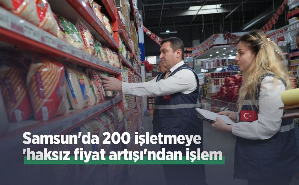Samsun'da 200 işletmeye 'haksız fiyat artışı'ndan işlem