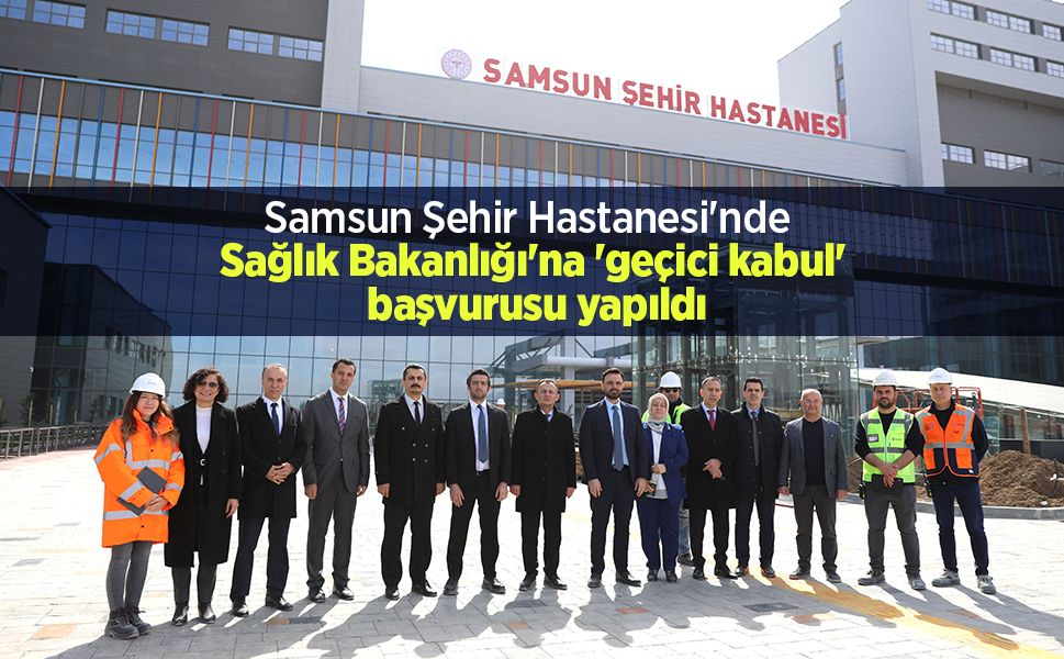 Samsun Şehir Hastanesi'nde Sağlık Bakanlığı'na 'geçici kabul' başvurusu yapıldı