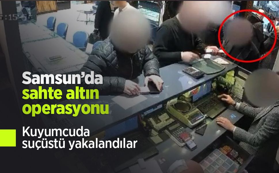 Samsun’da sahte altın operasyonu: Kuyumcuda suçüstü yakalandılar