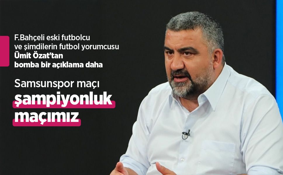 Ümit Özat'tan bomba bir açıklama daha: Samsunspor maçı şampiyonluk maçımız