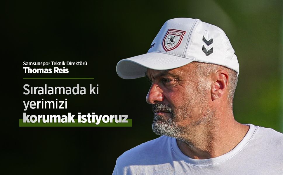 Samsunspor teknik direktörü Thomas Reis: Sıralamada ki yerimizi korumak istiyoruz