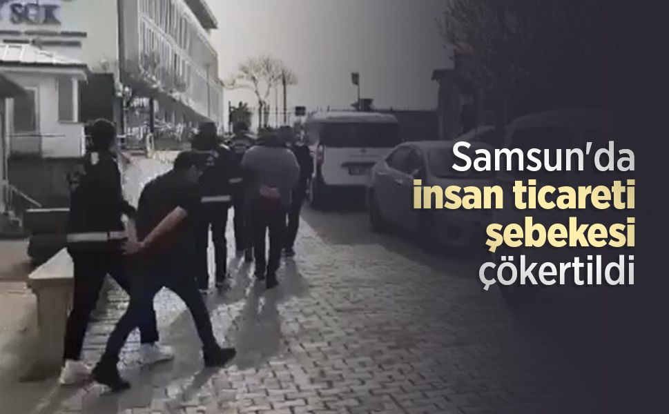 Samsun'da insan ticareti şebekesi çökertildi