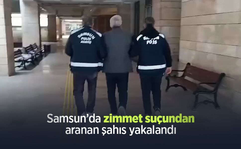 Samsun’da zimmet suçundan aranan şahıs yakalandı